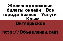 Железнодорожные билеты онлайн - Все города Бизнес » Услуги   . Крым,Октябрьское